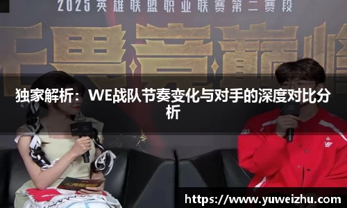 独家解析：WE战队节奏变化与对手的深度对比分析