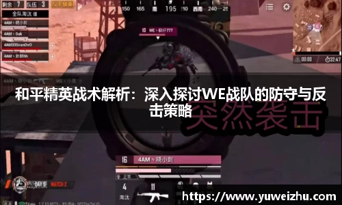 和平精英战术解析：深入探讨WE战队的防守与反击策略