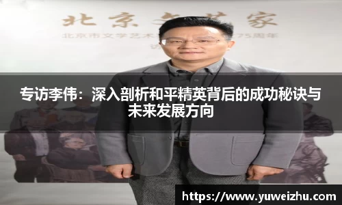 专访李伟：深入剖析和平精英背后的成功秘诀与未来发展方向