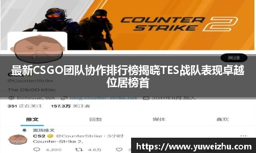 最新CSGO团队协作排行榜揭晓TES战队表现卓越位居榜首