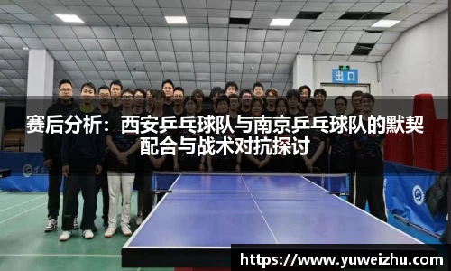 赛后分析：西安乒乓球队与南京乒乓球队的默契配合与战术对抗探讨