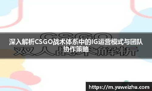 深入解析CSGO战术体系中的IG运营模式与团队协作策略