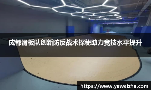 成都滑板队创新防反战术探秘助力竞技水平提升
