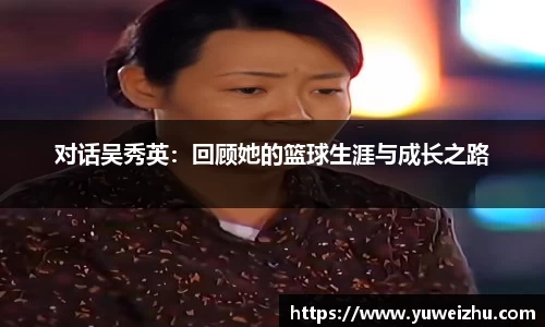对话吴秀英：回顾她的篮球生涯与成长之路