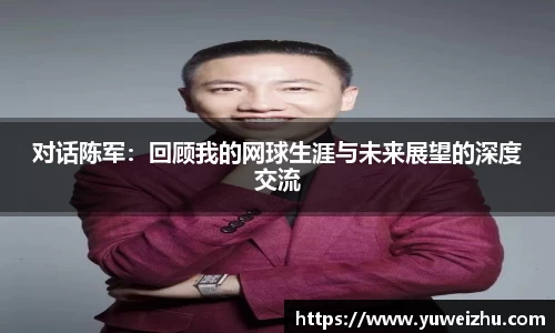对话陈军：回顾我的网球生涯与未来展望的深度交流