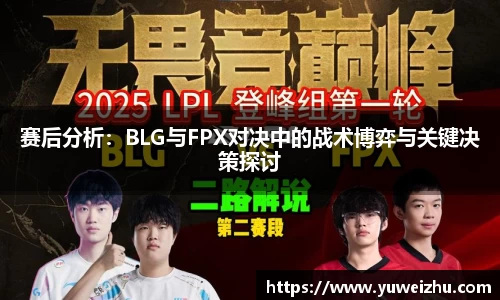赛后分析：BLG与FPX对决中的战术博弈与关键决策探讨