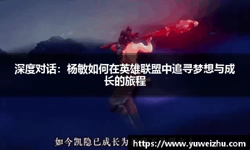 深度对话：杨敏如何在英雄联盟中追寻梦想与成长的旅程