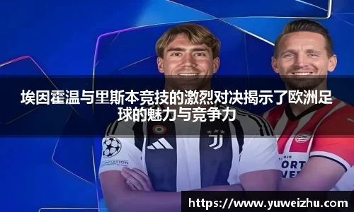 埃因霍温与里斯本竞技的激烈对决揭示了欧洲足球的魅力与竞争力