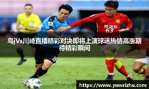 鸟jVs川崎直播精彩对决即将上演球迷热情高涨期待精彩瞬间