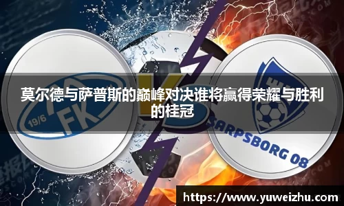莫尔德与萨普斯的巅峰对决谁将赢得荣耀与胜利的桂冠