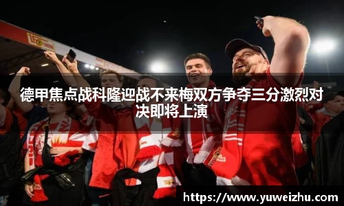 德甲焦点战科隆迎战不来梅双方争夺三分激烈对决即将上演