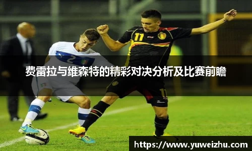 费雷拉与维森特的精彩对决分析及比赛前瞻