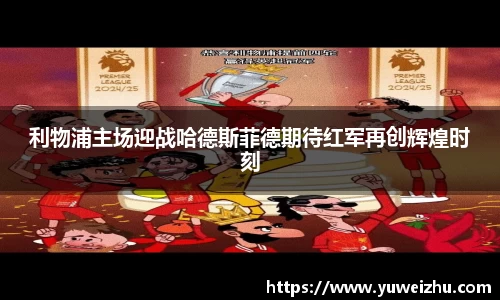 利物浦主场迎战哈德斯菲德期待红军再创辉煌时刻