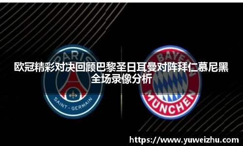 欧冠精彩对决回顾巴黎圣日耳曼对阵拜仁慕尼黑全场录像分析
