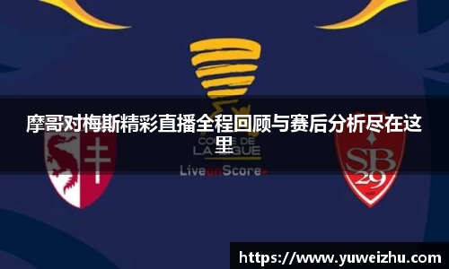 摩哥对梅斯精彩直播全程回顾与赛后分析尽在这里