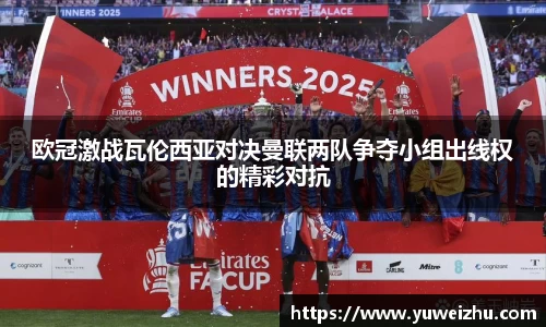 欧冠激战瓦伦西亚对决曼联两队争夺小组出线权的精彩对抗