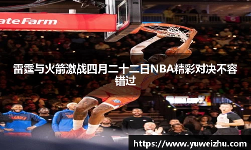 雷霆与火箭激战四月二十二日NBA精彩对决不容错过