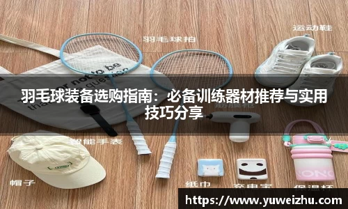 羽毛球装备选购指南：必备训练器材推荐与实用技巧分享
